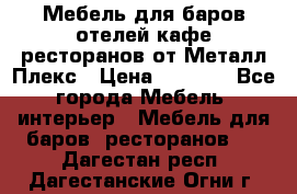 Мебель для баров,отелей,кафе,ресторанов от Металл Плекс › Цена ­ 5 000 - Все города Мебель, интерьер » Мебель для баров, ресторанов   . Дагестан респ.,Дагестанские Огни г.